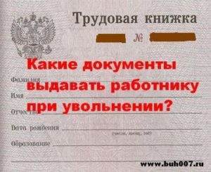 Какие документы выдавать работнику при увольнении?